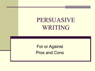 PERSUASIVE WRITING For or Against Pros and Cons 