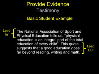 Provide EvidenceTestimonyBasic Student ExampleThe National Association of Sport and Physical Education tells us, “physical education is an integral part of the total education of every child”. This quote suggests that a good education goes far beyond reading, writing and math. Lead InLead Out