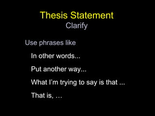 Thesis StatementClarifyUse phrases likeIn other words... Put another way... What I’m trying to say is that ...That is, …