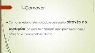 1-Comover
Comover estaria relacionado à persuasão através do
coração, na qual se persuade mais pela excitação e
emoção e menos pelo intelecto.
 