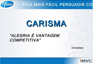 “ALEGRIA É VANTAGEM
COMPETITIVA”
Crivellaro
CARISMACARISMA
FICA MAIS FÁCIL PERSUADIR COM
 