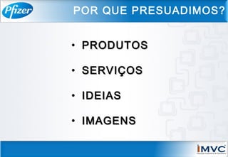 • PRODUTOSPRODUTOS
• SERVIÇOSSERVIÇOS
• IDEIASIDEIAS
• IMAGENSIMAGENS
POR QUE PRESUADIMOS?
 