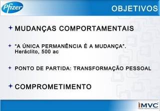 MUDANÇAS COMPORTAMENTAIS
 “A ÚNICA PERMANÊNCIA É A MUDANÇA”.
Heráclito, 500 ac
 PONTO DE PARTIDA: TRANSFORMAÇÃO PESSOAL
COMPROMETIMENTO
OBJETIVOS
 