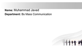 Name: Muhammad Javed
Department: Bs Mass Communication
 