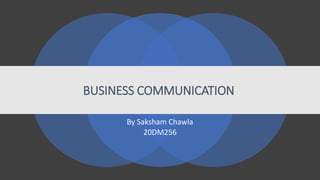BUSINESS COMMUNICATION
By Saksham Chawla
20DM256
 