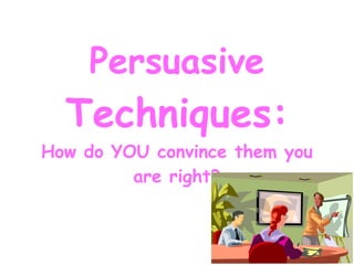 Persuasive Techniques: How do YOU convince them you are right? 