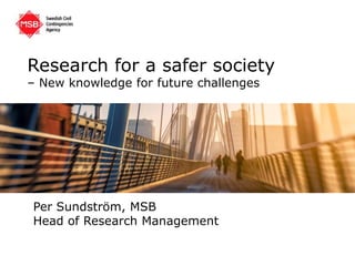 Research for a safer society 
– New knowledge for future challenges 
Per Sundström, MSB 
Head of Research Management 
 