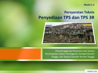 Persyaratan Teknis
Penyediaan TPS dan TPS 3R
Penyelenggaraan Prasarana dan Sarana
Persampahan dalam Penanganan Sampah Rumah
Tangga dan Sejenis Sampah Rumah Tangga
nawasis.com
Modul C.3
 