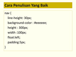 Cara Penulisan Yang Baik 
nav { 
line-height: 30px; 
background-color : #eeeeee; 
height : 300px; 
width :100px; 
float:left; 
padding:5px; 
} 
 