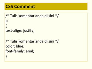 CSS Comment 
/* Tulis komentar anda di sini */ 
p 
{ 
text-align: justify; 
/* Tulis komentar anda di sini */ 
color: blue; 
font-family: arial; 
} 
 
