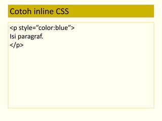 Cotoh inline CSS 
<p style=”color:blue”> 
Isi paragraf. 
</p> 
 
