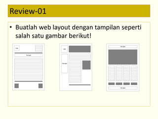 Review-01 
• Buatlah web layout dengan tampilan seperti 
salah satu gambar berikut! 
Logo 
Nav igasi 
Nav igasi 
Nav igasi 
Logo 
Nav igasi 
 