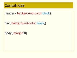 Contoh CSS 
header { background-color:black} 
nav{ background-color:black;} 
body{ margin:0} 
 