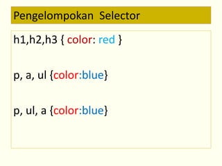 Pengelompokan Selector 
h1,h2,h3 { color: red } 
p, a, ul {color:blue} 
p, ul, a {color:blue} 
 