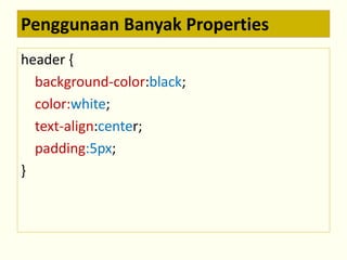 Penggunaan Banyak Properties 
header { 
background-color:black; 
color:white; 
text-align:center; 
padding:5px; 
} 
 