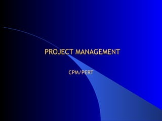 PROJECT MANAGEMENT CPM/PERT 