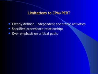 Limitations to CPM/PERT <ul><li>Clearly defined, independent and stable activities </li></ul><ul><li>Specified precedence ...