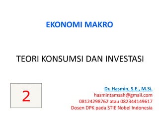TEORI KONSUMSI DAN INVESTASI
Dr. Hasmin, S.E., M.Si.
hasmintamsah@gmail.com
08124298762 atau 082344149617
Dosen DPK pada STIE Nobel Indonesia
EKONOMI MAKRO
2
 