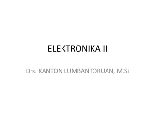 ELEKTRONIKA II
Drs. KANTON LUMBANTORUAN, M.Si
 