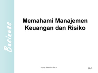 Business
Memahami ManajemenMemahami Manajemen
Keuangan dan RisikoKeuangan dan Risiko
Copyright 2005 Prentice- Hall, Inc.
20-1
 
