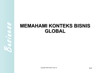 Business
MEMAHAMI KONTEKS BISNISMEMAHAMI KONTEKS BISNIS
GLOBALGLOBAL
Copyright 2005 Prentice- Hall, Inc.
5-1
 