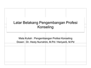Latar Belakang Pengembangan Profesi
Konseling
Mata Kuliah : Pengembangan Profesi Konseling
Dosen : Dr. Hesty Nurrahmi, M.Pd / Heriyanti, M.Pd
 