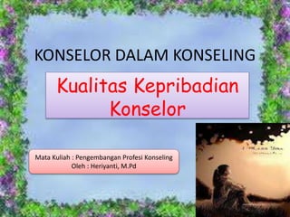 KONSELOR DALAM KONSELING
Kualitas Kepribadian
Konselor
Mata Kuliah : Pengembangan Profesi Konseling
Oleh : Heriyanti, M.Pd
 