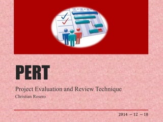 PERT
Project Evaluation and Review Technique
Christian Rosero
2014 − 12 − 18
 