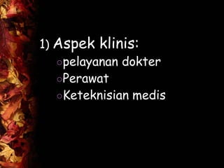 1) Aspek klinis:
○pelayanan dokter
○Perawat
○Keteknisian medis
 