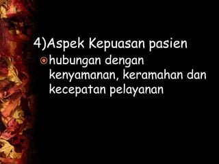 4)Aspek Kepuasan pasien
hubungan dengan
kenyamanan, keramahan dan
kecepatan pelayanan
 
