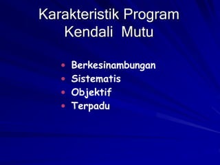 Karakteristik Program
Kendali Mutu
 Berkesinambungan
 Sistematis
 Objektif
 Terpadu
 