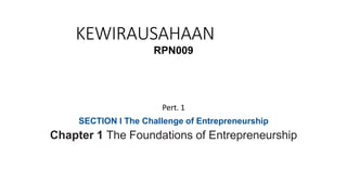 KEWIRAUSAHAAN
RPN009
Pert. 1
SECTION I The Challenge of Entrepreneurship
Chapter 1 The Foundations of Entrepreneurship
 