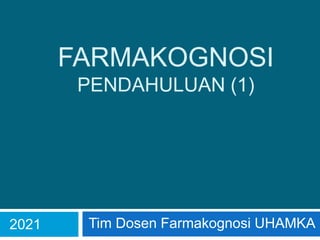 FARMAKOGNOSI
PENDAHULUAN (1)
Tim Dosen Farmakognosi UHAMKA
2021
 