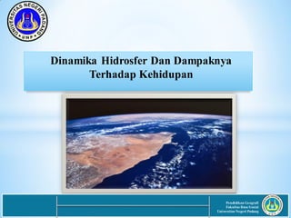 Dinamika Hidrosfer Dan Dampaknya
Terhadap Kehidupan
Pendidikan Geografi
Fakultas Ilmu Sosial
Universitas Negeri Padang
 