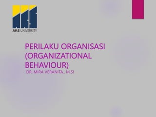 PERILAKU ORGANISASI
(ORGANIZATIONAL
BEHAVIOUR)
DR. MIRA VERANITA., M.SI
 