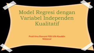 Model Regresi dengan
Variabel Independen
Kualitatif
Prodi Ilmu Ekonomi FEBI UIN Alauddin
Makassar
 