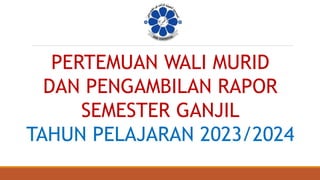 PERTEMUAN WALI MURID
DAN PENGAMBILAN RAPOR
SEMESTER GANJIL
TAHUN PELAJARAN 2023/2024
 