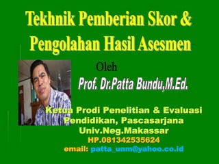 Ketua Prodi Penelitian & Evaluasi
Pendidikan, Pascasarjana
Univ.Neg.Makassar
HP.081342535624
email: patta_unm@yahoo.co.id
 