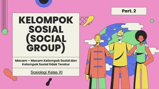 KELOMPOK
SOSIAL
(SOCIAL
GROUP)
Sosiologi Kelas XI
Macam – Macam Kelompok Sosial dan
Kelompok Sosial tidak Teratur
Pert. 2
 