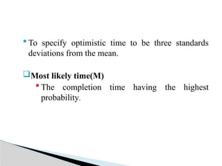  To specify optimistic time to be three standards
deviations from the mean.
Most likely time(M)
 The completion time having the highest
probability.
 