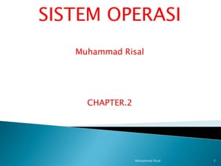 SISTEM OPERASI
   Muhammad Risal




     CHAPTER.2




                 Muhammad Risal   1
 