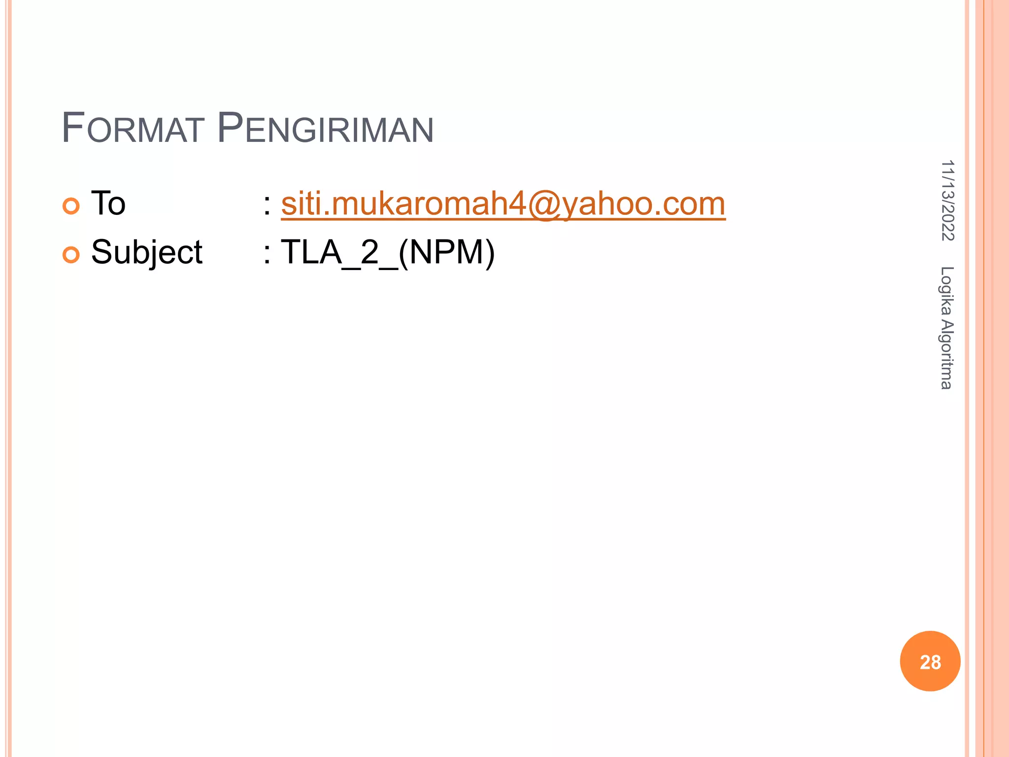 FORMAT PENGIRIMAN
 To : siti.mukaromah4@yahoo.com
 Subject : TLA_2_(NPM)
11/13/2022
Logika
Algoritma
28
 