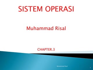 SISTEM OPERASI

  Muhammad Risal



     CHAPTER.3



                 Muhammad Risal
                                  1
 