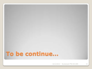 To be continue…
             10/12/2012   Nurdiansah PTIK 09 UNM   42
 