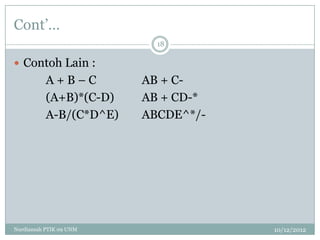 Cont‟…
                           18

 Contoh Lain :
           A+B–C         AB + C-
           (A+B)*(C-D)   AB + CD-*
           A-B/(C*D^E)   ABCDE^*/-




Nurdiansah PTIK 09 UNM               10/12/2012
 