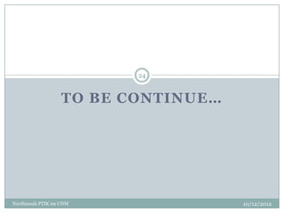 24



                   TO BE CONTINUE…




Nurdiansah PTIK 09 UNM               10/12/2012
 
