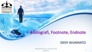 Bibliografi, Footnote, Endnote
DEDY WIJAYANTO
Bibliografi,Footnote, Endnote-Dedy
Wijayanto
1
 