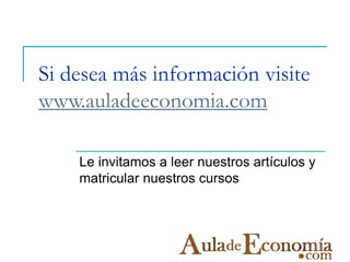 Si desea más información visite
www.auladeeconomia.com
Le invitamos a leer nuestros artículos y
matricular nuestros cursos
 