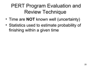 PERT Program Evaluation and Review Technique  Time are  NOT  known well (uncertainty) Statistics used to estimate probability of finishing within a given time 