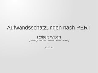 Aufwandsschätzungen nach PERT
              Robert Wloch
       (robert@rowlo.de | www.robertwloch.net)


                      30.03.13
 